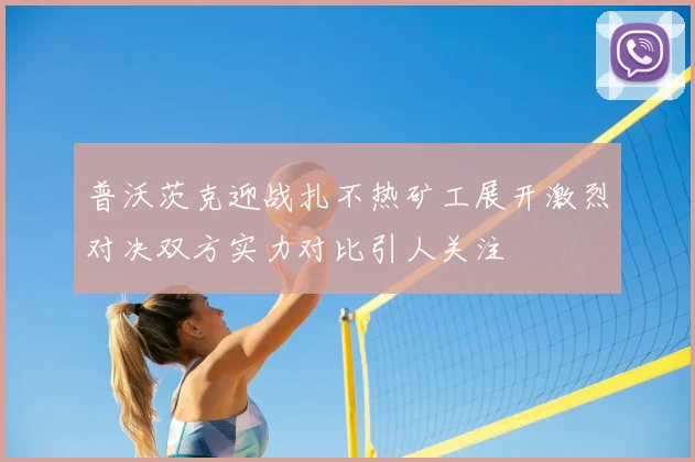 普沃茨克迎战扎不热矿工展开激烈对决双方实力对比引人关注