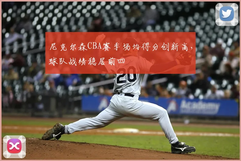 尼克尔森CBA赛季场均得分创新高，球队战绩稳居前四