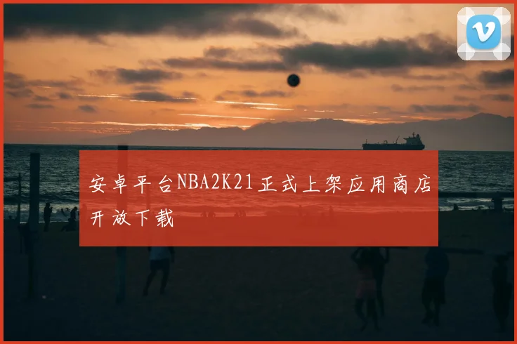 安卓平台NBA2K21正式上架应用商店开放下载