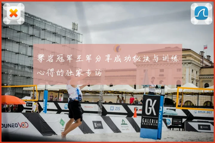 攀岩冠军王军分享成功秘诀与训练心得的独家专访