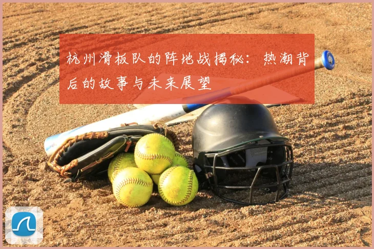 杭州滑板队的阵地战揭秘：热潮背后的故事与未来展望